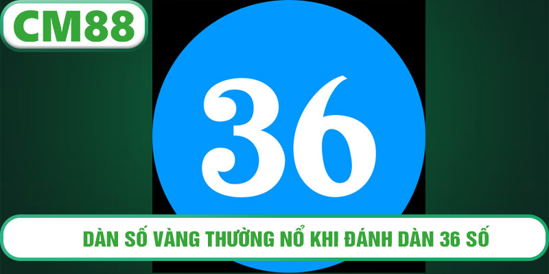 Dàn số vàng thường nổ khi đánh dàn 36 số